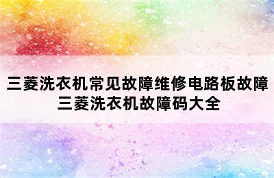 三菱洗衣机常见故障维修电路板故障 三菱洗衣机故障码大全